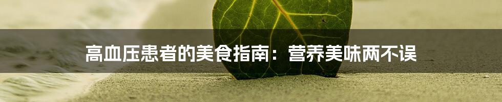 高血压患者的美食指南:营养美味两不误