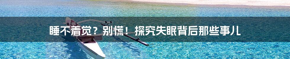 睡不着觉?别慌!探究失眠背后那些事儿