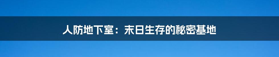 人防地下室：末日生存的秘密基地