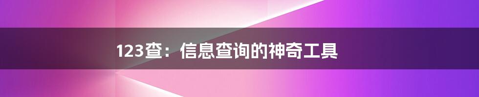 123查：信息查询的神奇工具