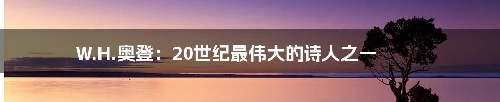 W.H.奥登:20世纪最伟大的诗人之一