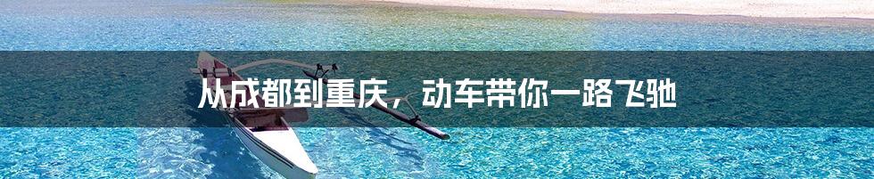 从成都到重庆，动车带你一路飞驰