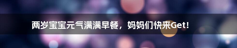 两岁宝宝元气满满早餐,妈妈们快来Get!