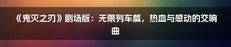 《鬼灭之刃》剧场版：无限列车篇，热血与感动的交响曲