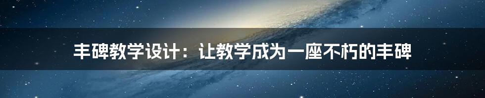 丰碑教学设计:让教学成为一座不朽的丰碑