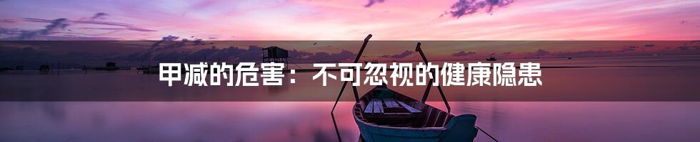 甲减的危害:不可忽视的健康隐患
