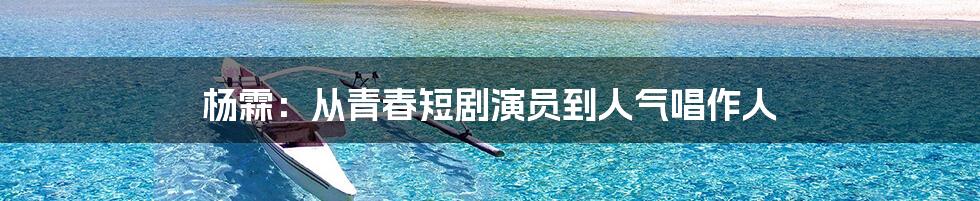 杨霖：从青春短剧演员到人气唱作人