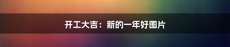开工大吉:新的一年好图片
