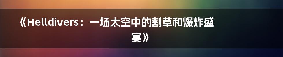 《Helldivers:一场太空中的割草和爆炸盛宴》