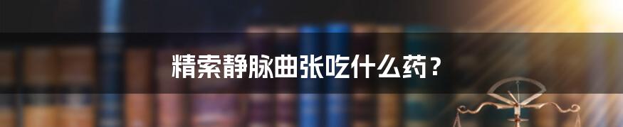 精索静脉曲张吃什么药?