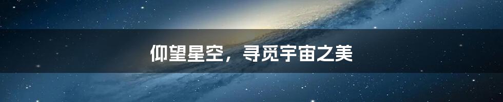 仰望星空,寻觅宇宙之美