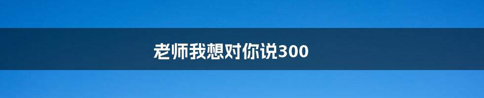 老师我想对你说300