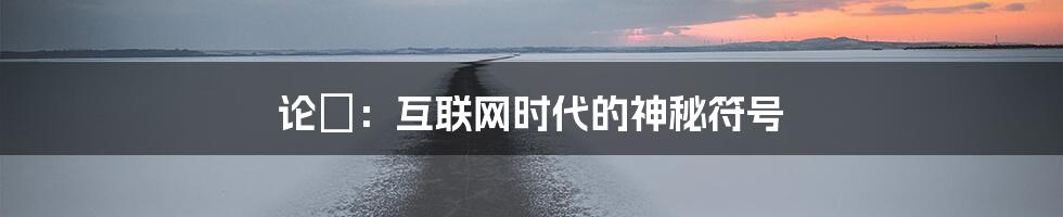 论♀:互联网时代的神秘符号