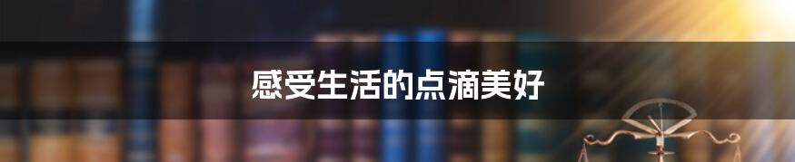 感受生活的点滴美好