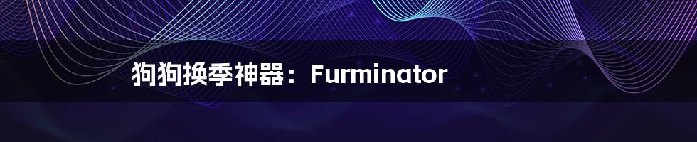狗狗换季神器:Furminator