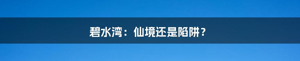 碧水湾:仙境还是陷阱?