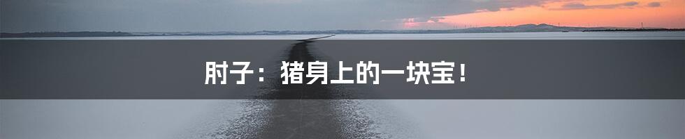 肘子：猪身上的一块宝！