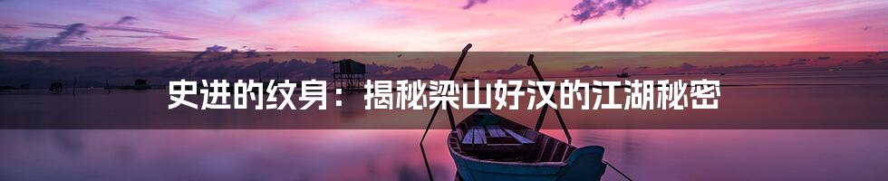 史进的纹身:揭秘梁山好汉的江湖秘密