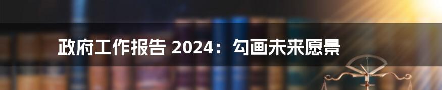 政府工作报告 2024:勾画未来愿景
