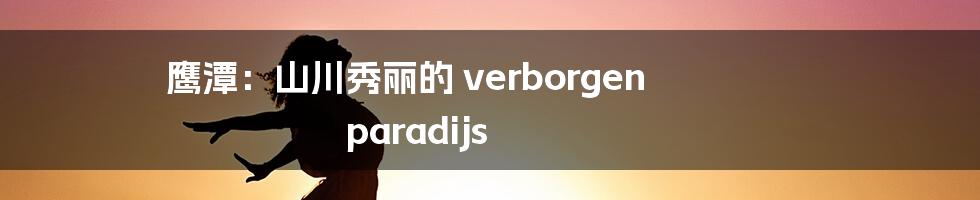 鹰潭:山川秀丽的 verborgen paradijs