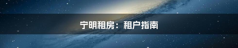 宁明租房:租户指南