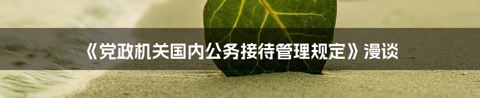 《党政机关国内公务接待管理规定》漫谈