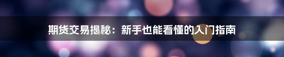 期货交易揭秘：新手也能看懂的入门指南