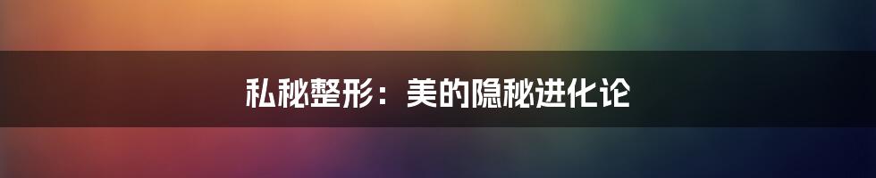 私秘整形:美的隐秘进化论