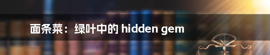 面条菜:绿叶中的 hidden gem