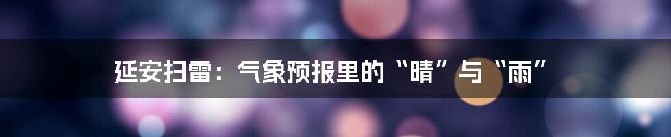 延安扫雷：气象预报里的“晴”与“雨”