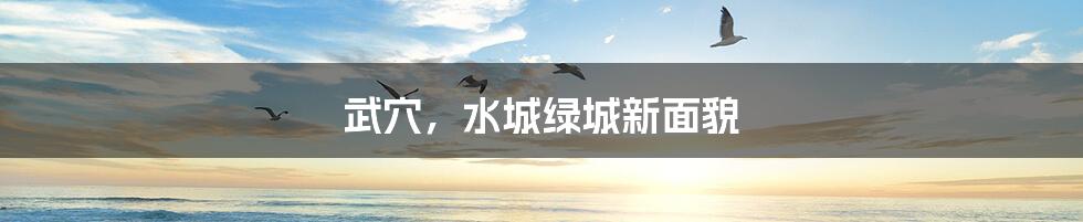 武穴,水城绿城新面貌