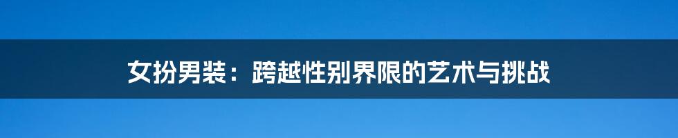 女扮男装：跨越性别界限的艺术与挑战