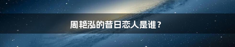 周艳泓的昔日恋人是谁?