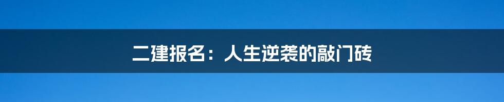 二建报名:人生逆袭的敲门砖