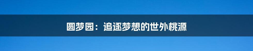 圆梦园:追逐梦想的世外桃源