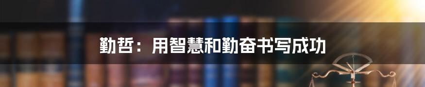 勤哲:用智慧和勤奋书写成功