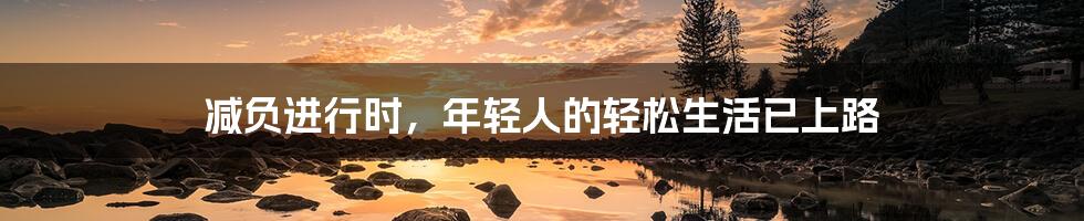 减负进行时，年轻人的轻松生活已上路