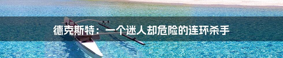 德克斯特:一个迷人却危险的连环杀手