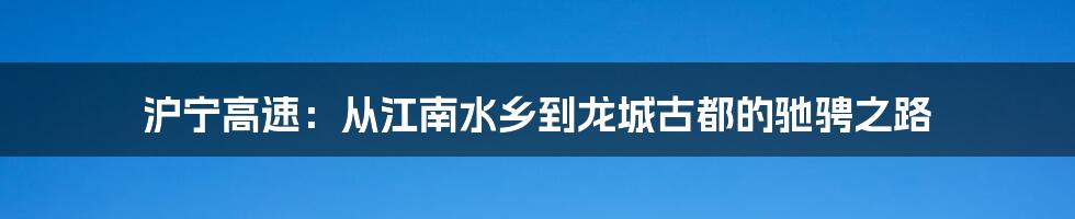沪宁高速:从江南水乡到龙城古都的驰骋之路