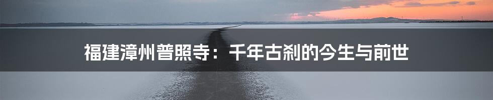 福建漳州普照寺:千年古刹的今生与前世
