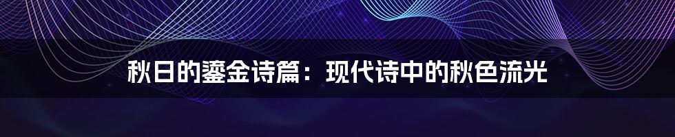 秋日的鎏金诗篇:现代诗中的秋色流光