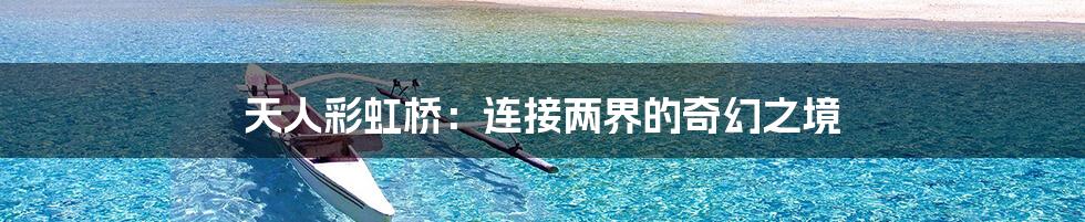 天人彩虹桥:连接两界的奇幻之境