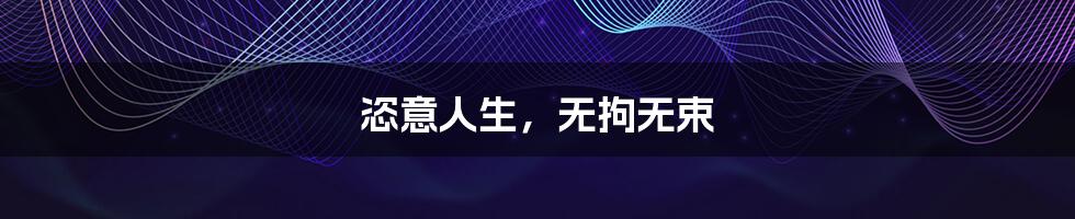 恣意人生,无拘无束