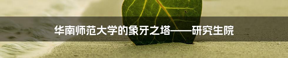 华南师范大学的象牙之塔——研究生院