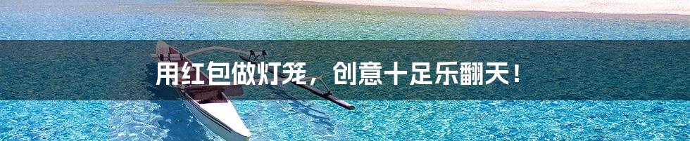 用红包做灯笼,创意十足乐翻天!