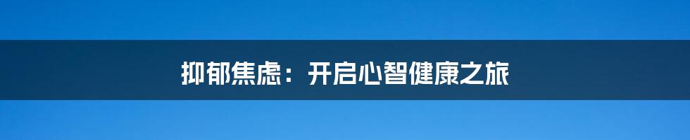 抑郁焦虑:开启心智健康之旅