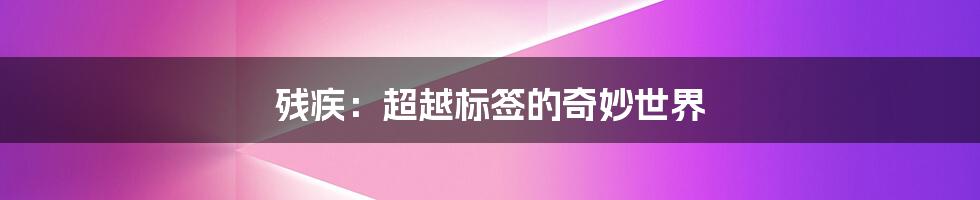 残疾:超越标签的奇妙世界