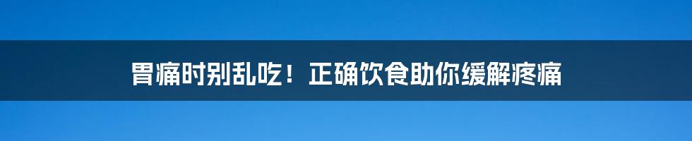 胃痛时别乱吃！正确饮食助你缓解疼痛