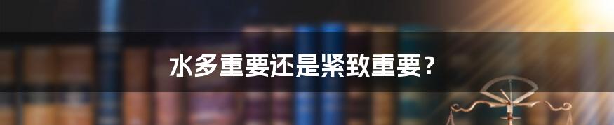 水多重要还是紧致重要?