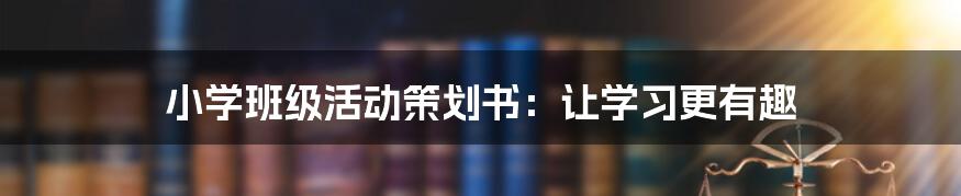 小学班级活动策划书:让学习更有趣